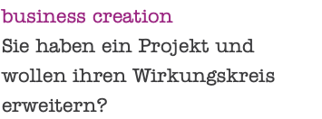 business creation Sie haben ein Projekt und wollen ihren Wirkungskreis erweitern?